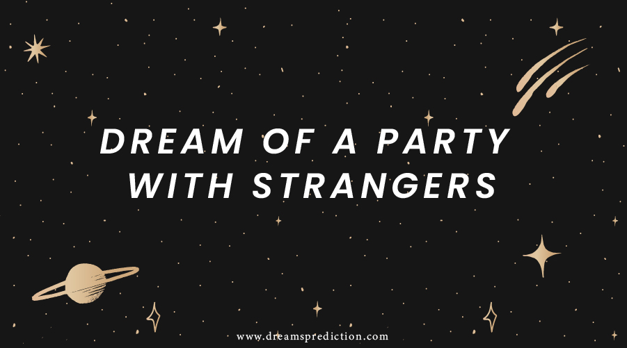 Unlocking the Secrets Behind Dreaming of a Party with Strangers