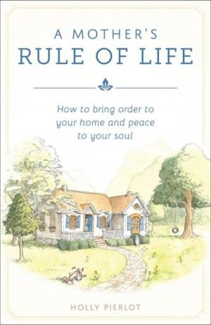 A Mothers Rule of Life: Build a Strong Family Bond Now